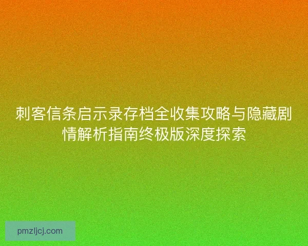 刺客信条启示录存档全收集攻略与隐藏剧情解析指南终极版深度探索