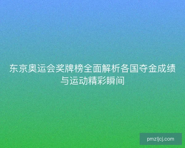 东京奥运会奖牌榜全面解析各国夺金成绩与运动精彩瞬间