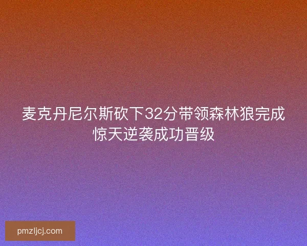 麦克丹尼尔斯砍下32分带领森林狼完成惊天逆袭成功晋级