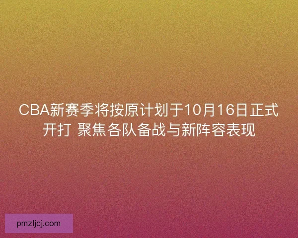 CBA新赛季将按原计划于10月16日正式开打 聚焦各队备战与新阵容表现 CBA新赛季将按原计划于10月16日正式开打 聚焦各队备战与新阵容表现